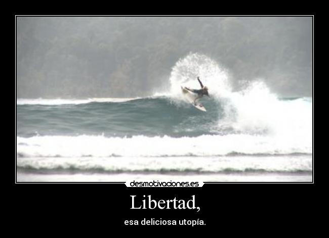 Libertad, - esa deliciosa utopía.