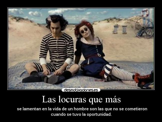 Las locuras que más -   se lamentan en la vida de un hombre son las que no se cometieron
cuando se tuvo la oportunidad.
