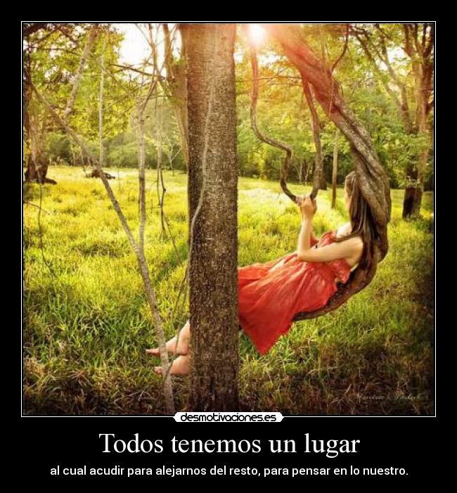 Todos tenemos un lugar - al cual acudir para alejarnos del resto, para pensar en lo nuestro.