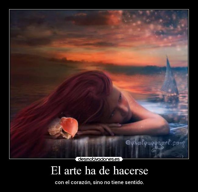 El arte ha de hacerse - con el corazón, sino no tiene sentido.