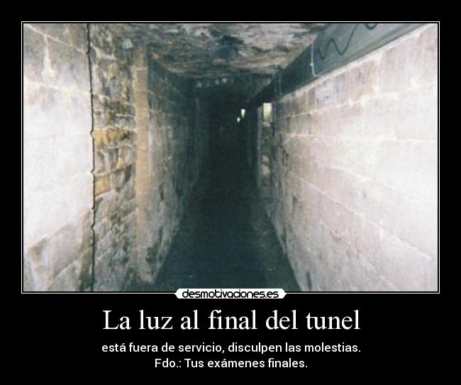 La luz al final del tunel - está fuera de servicio, disculpen las molestias.
Fdo.: Tus exámenes finales.