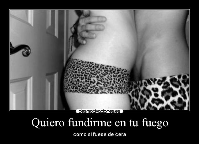 Quiero fundirme en tu fuego -