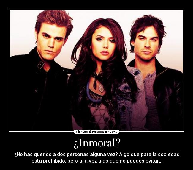 ¿Inmoral? - ¿No has querido a dos personas alguna vez? Algo que para la sociedad
esta prohibido, pero a la vez algo que no puedes evitar...
