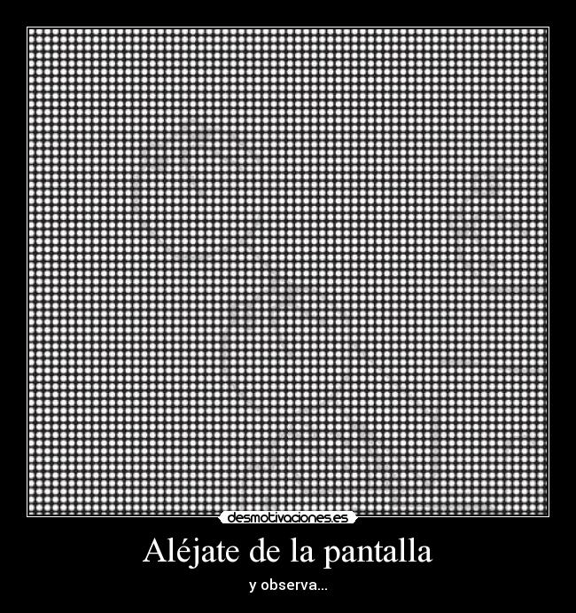 Aléjate de la pantalla - y observa...
