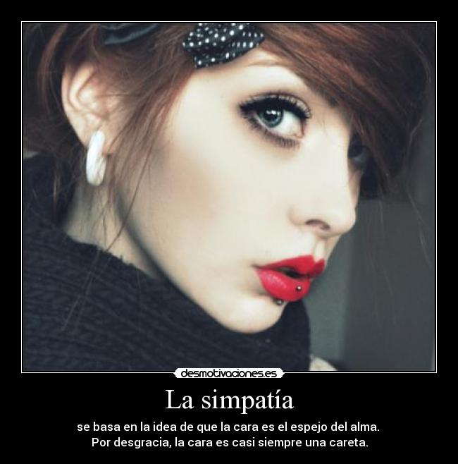 La simpatía - se basa en la idea de que la cara es el espejo del alma.
Por desgracia, la cara es casi siempre una careta.