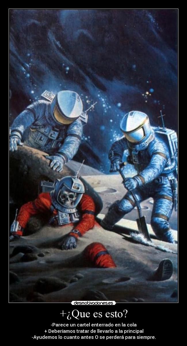 +¿Que es esto? - -Parece un cartel enterrado en la cola
+ Deberíamos tratar de llevarlo a la principal
-Ayudemos lo cuanto antes O se perderá para siempre.