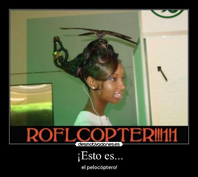 ¡Esto es... - el pelocóptero!