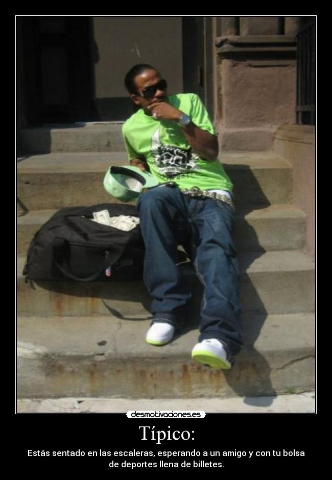 Típico: - Estás sentado en las escaleras, esperando a un amigo y con tu bolsa
de deportes llena de billetes.