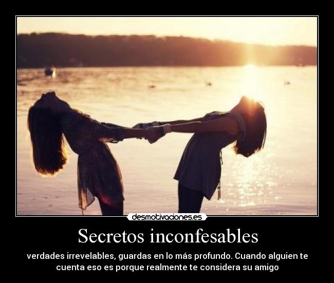 Secretos inconfesables - verdades irrevelables, guardas en lo más profundo. Cuando alguien te
cuenta eso es porque realmente te considera su amigo
