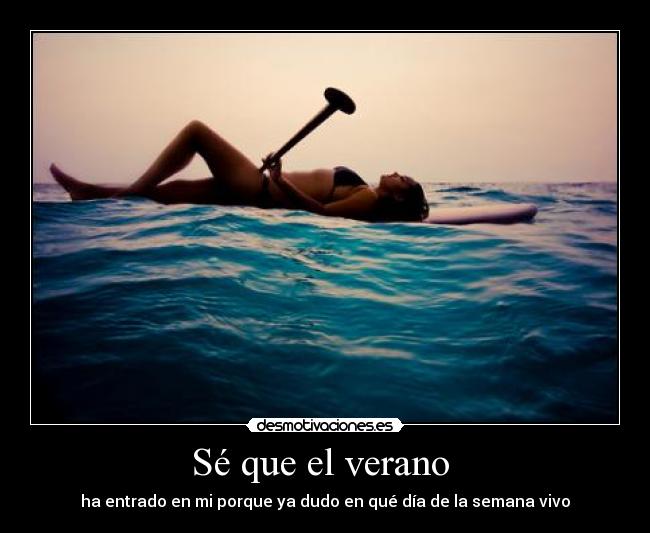 Sé que el verano  - ha entrado en mi porque ya dudo en qué día de la semana vivo