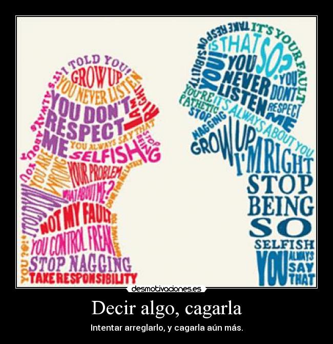 Decir algo, cagarla - Intentar arreglarlo, y cagarla aún más.