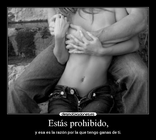 Estás prohibido, - y esa es la razón por la que tengo ganas de ti.