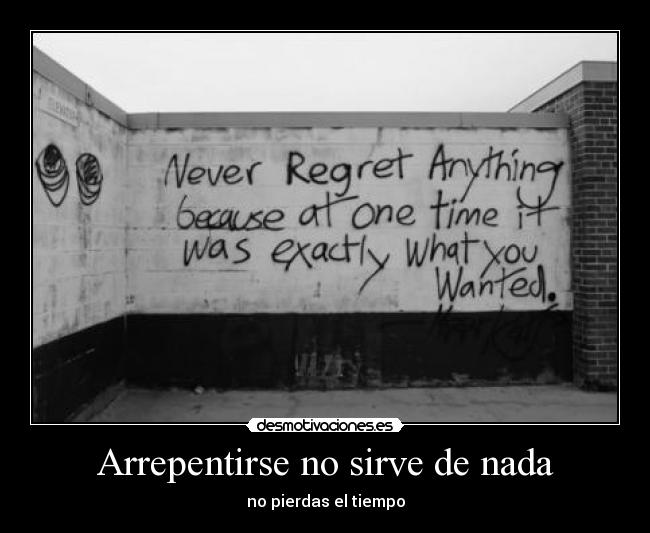 Arrepentirse no sirve de nada - no pierdas el tiempo