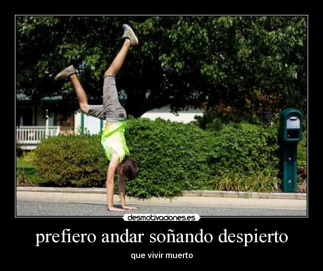prefiero andar soñando despierto - que vivir muerto