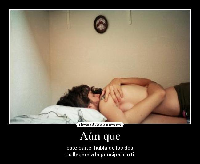 Aún que - este cartel habla de los dos,
no llegará a la principal sin ti.