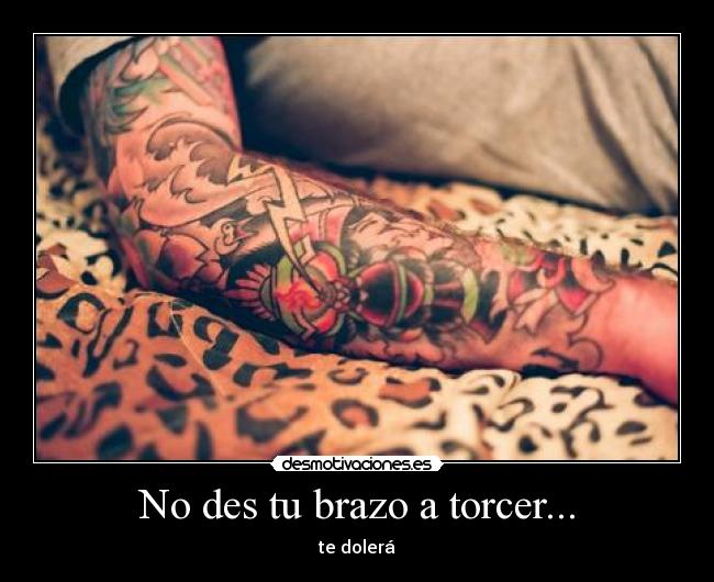 No des tu brazo a torcer... -