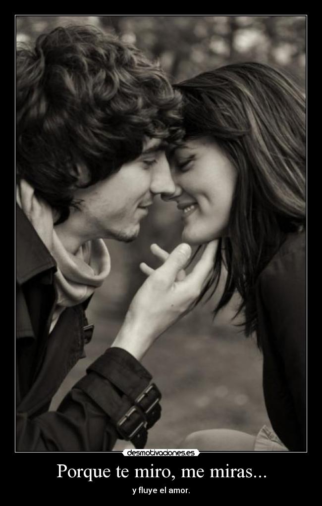 Porque te miro, me miras... - y fluye el amor.