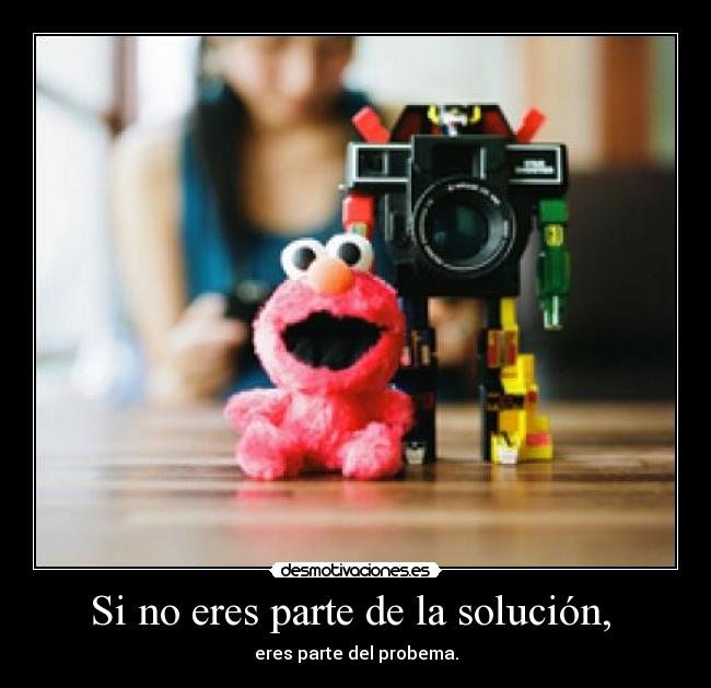 Si no eres parte de la solución,  - 