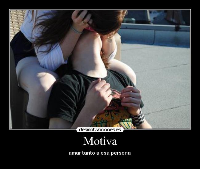 Motiva - amar tanto a esa persona ♥
