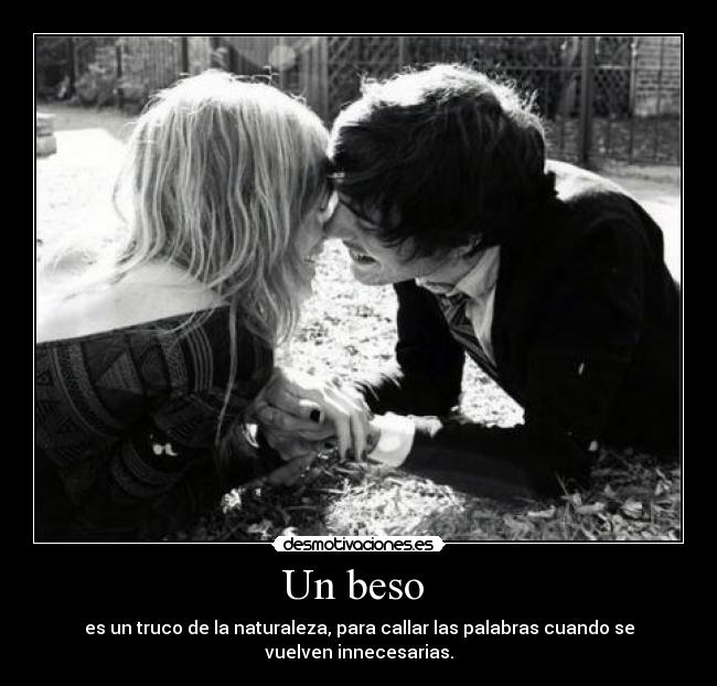 Un beso  - es un truco de la naturaleza, para callar las palabras cuando se
vuelven innecesarias.