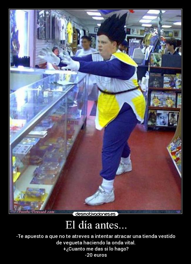 El día antes... - -Te apuesto a que no te atreves a intentar atracar una tienda vestido
de vegueta haciendo la onda vital.
+¿Cuanto me das si lo hago?
-20 euros