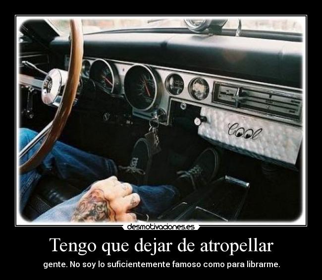Tengo que dejar de atropellar - gente. No soy lo suficientemente famoso como para librarme.
