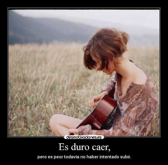 Es duro caer, - pero es peor todavía no haber intentado subir.