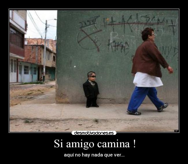 Si amigo camina ! - aquí no hay nada que ver...