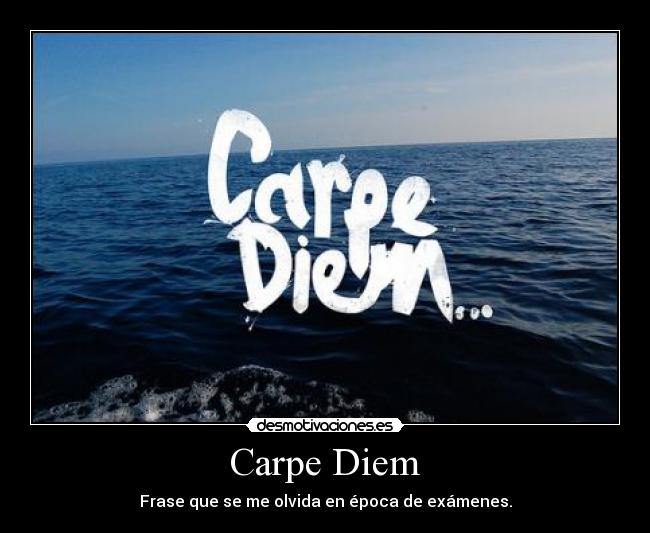 Carpe Diem - Frase que se me olvida en época de exámenes.