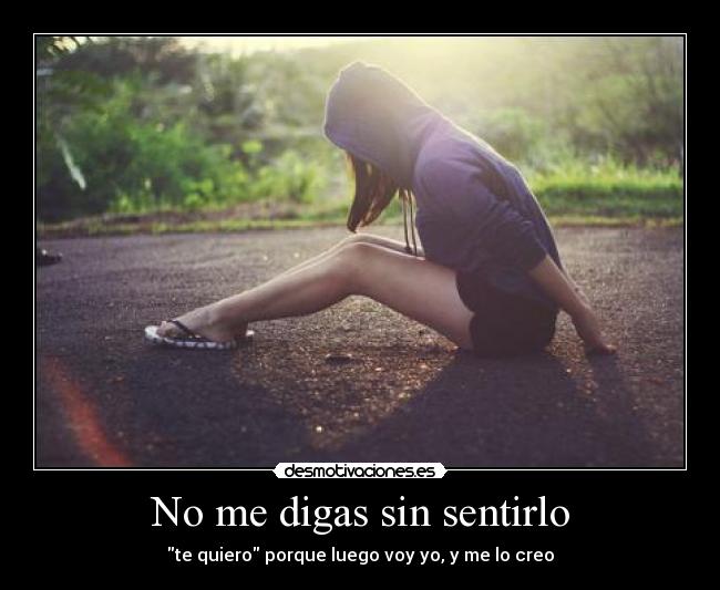 No me digas sin sentirlo - te quiero porque luego voy yo, y me lo creo