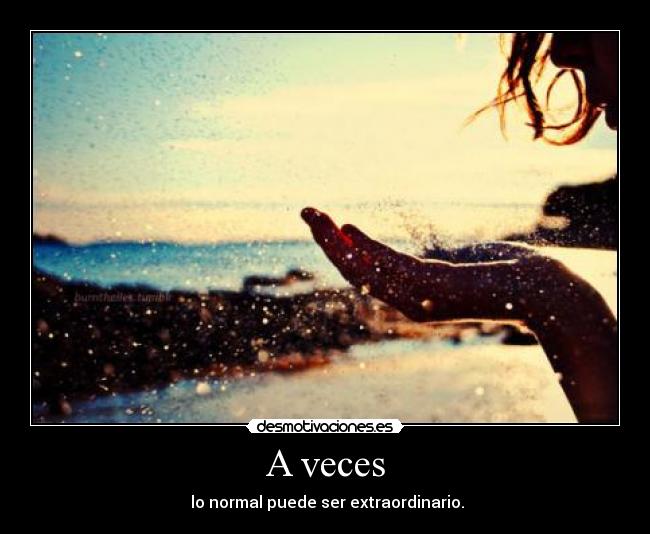 A veces -  lo normal puede ser extraordinario.