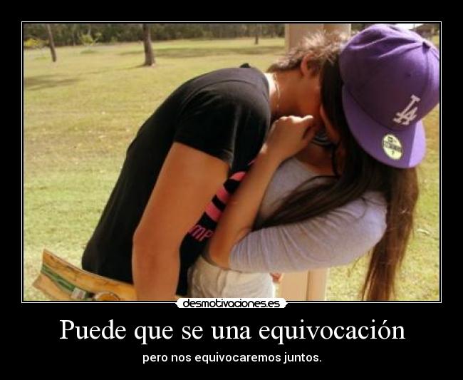 Puede que se una equivocación - pero nos equivocaremos juntos.