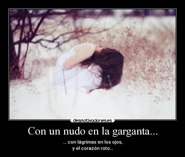 Con un nudo en la garganta... - ... con lágrimas en los ojos,
y el corazón roto...