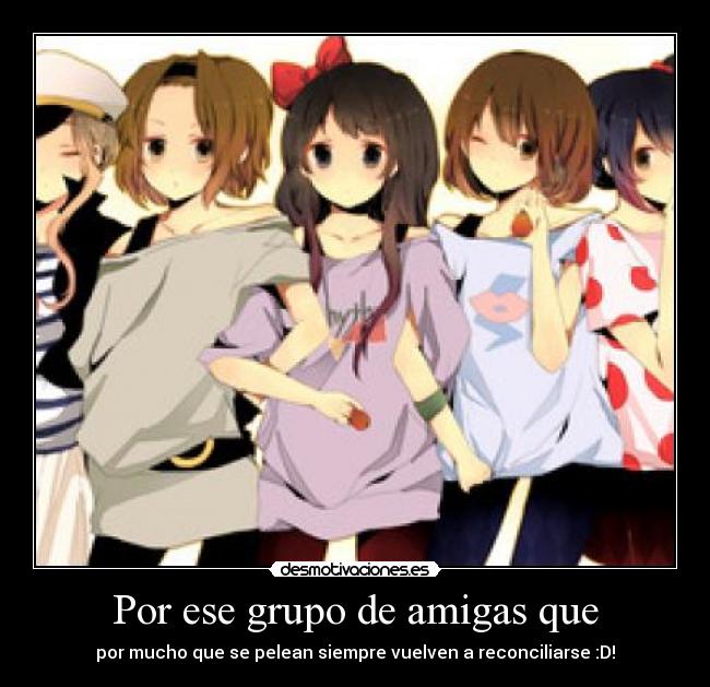 Por ese grupo de amigas que - por mucho que se pelean siempre vuelven a reconciliarse :D!