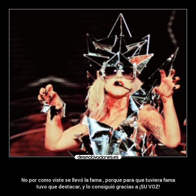   - No por como viste se llevó la fama , porque para que tuviera fama
tuvo que destacar, y lo consiguió gracias a ¡SU VOZ!