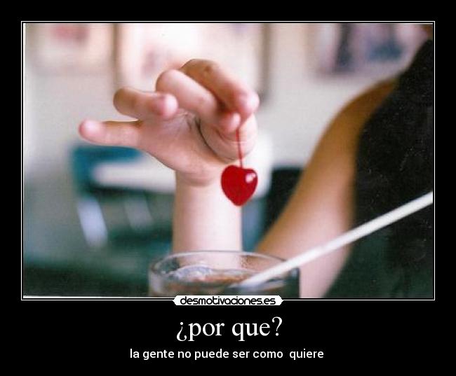 ¿por que? - la gente no puede ser como quiere
