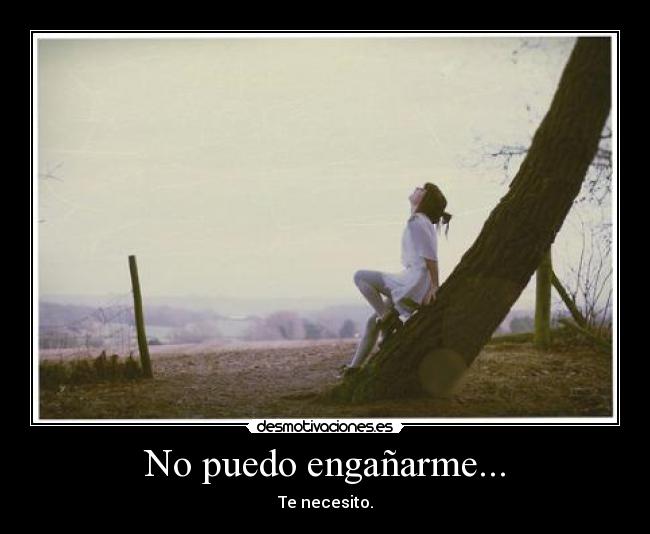 No puedo engañarme... - Te necesito.