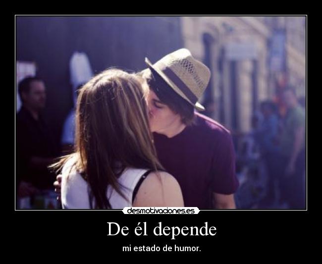 De él depende - mi estado de humor.