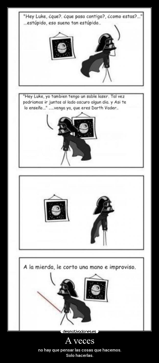 A veces - no hay que pensar las cosas que hacemos.
Solo hacerlas.