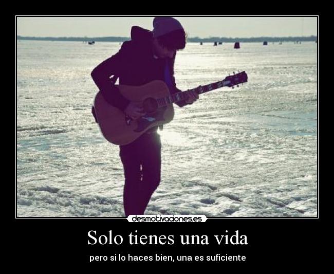 Solo tienes una vida - pero si lo haces bien, una es suficiente