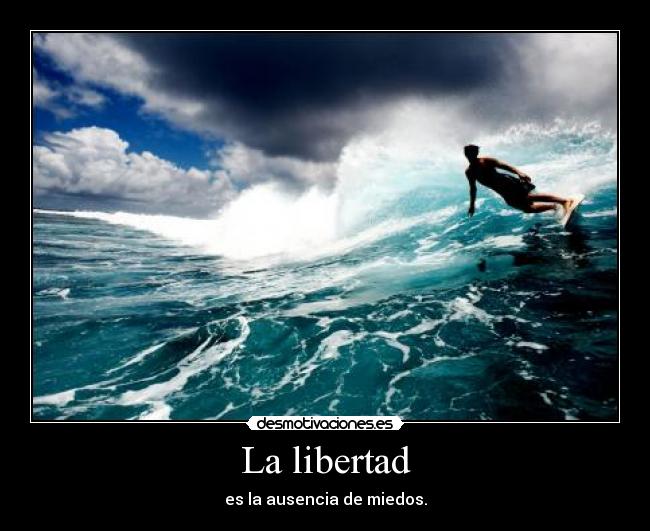 La libertad - es la ausencia de miedos.