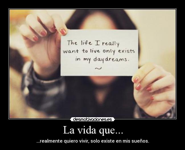 La vida que... - ...realmente quiero vivir, solo existe en mis sueños.