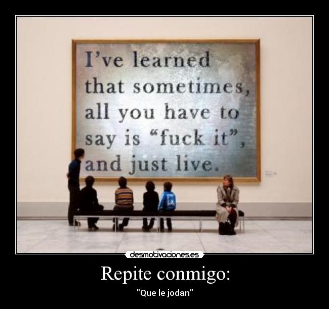 Repite conmigo: - Que le jodan