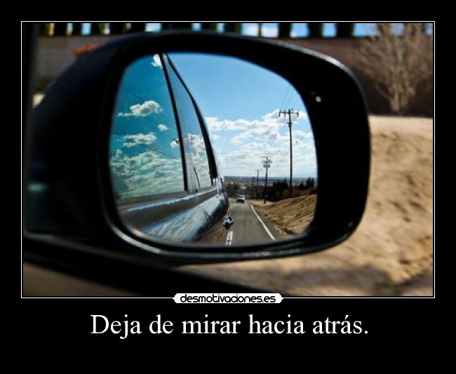 Deja de mirar hacia atrás. -