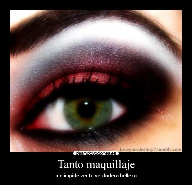 Tanto maquillaje - me impide ver tu verdadera belleza