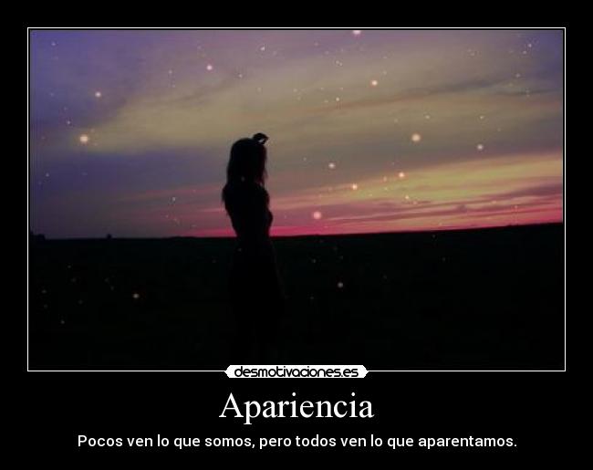 Apariencia - Pocos ven lo que somos, pero todos ven lo que aparentamos.