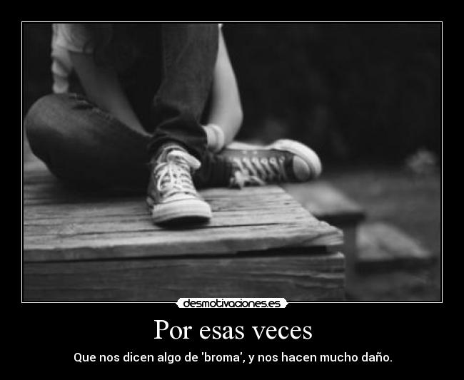 Por esas veces - Que nos dicen algo de broma, y nos hacen mucho daño.