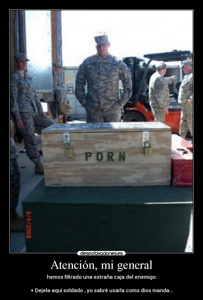 Atención, mi general - hemos filtrado una extraña caja del enemigo.
+ Dejela aquí soldado , yo sabré usarla como dios manda...