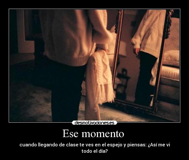 Ese momento - cuando llegando de clase te ves en el espejo y piensas: ¿Así me vi todo el día?