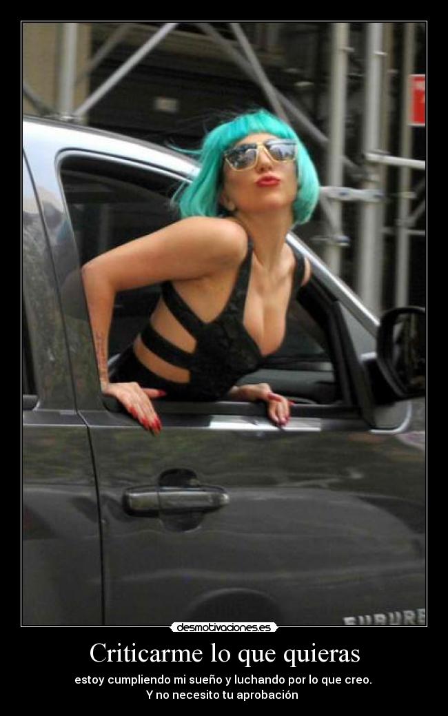 Criticarme lo que quieras - estoy cumpliendo mi sueño y luchando por lo que creo. 
Y no necesito tu aprobación 